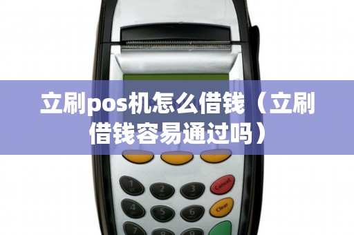 立刷pos机怎么借钱（立刷借钱容易通过吗）