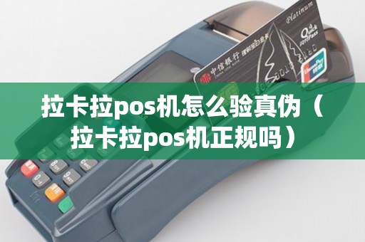 拉卡拉pos机怎么验真伪（拉卡拉pos机正规吗）
