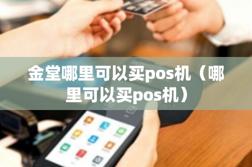 金堂哪里可以买pos机（哪里可以买pos机）