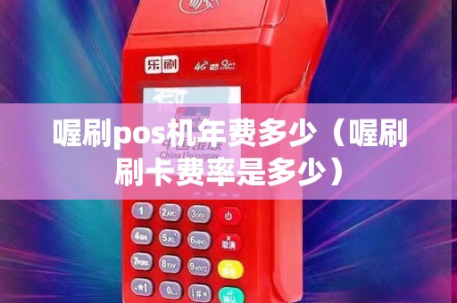 喔刷pos机年费多少（喔刷刷卡费率是多少）