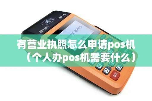 有营业执照怎么申请pos机（个人办pos机需要什么）