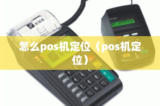 怎么pos机定位（pos机定位）
