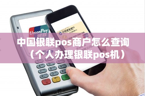 中国银联pos商户怎么查询（个人办理银联pos机）