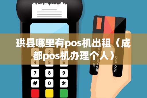 珙县哪里有pos机出租（成都pos机办理个人）