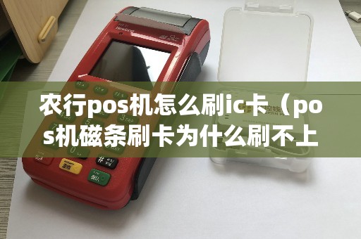 农行pos机怎么刷ic卡（pos机磁条刷卡为什么刷不上）