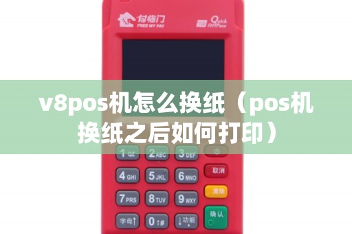 v8pos机怎么换纸（pos机换纸之后如何打印）