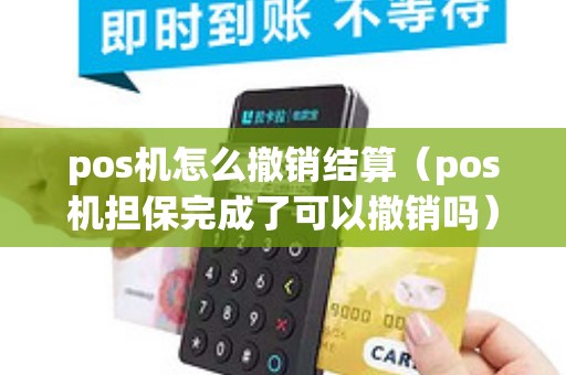 pos机怎么撤销结算（pos机担保完成了可以撤销吗）
