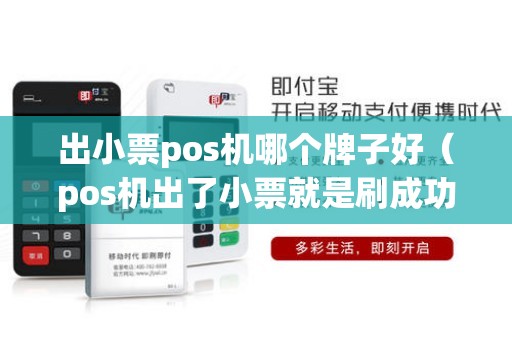 出小票pos机哪个牌子好（pos机出了小票就是刷成功）