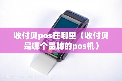 收付贝pos在哪里（收付贝是哪个品牌的pos机）