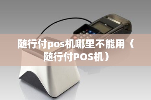 随行付pos机哪里不能用（随行付POS机）
