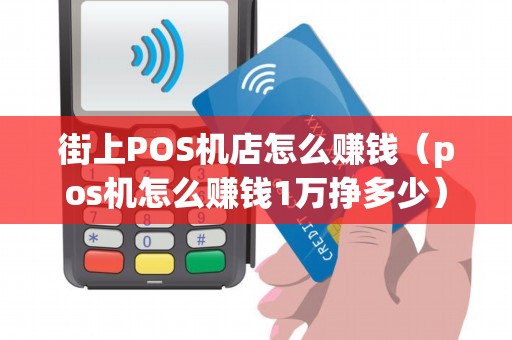 街上POS机店怎么赚钱（pos机怎么赚钱1万挣多少）