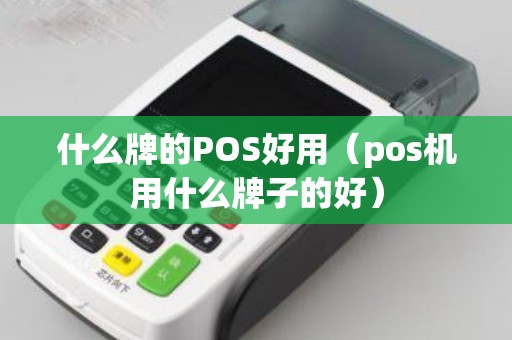 什么牌的POS好用（pos机用什么牌子的好）