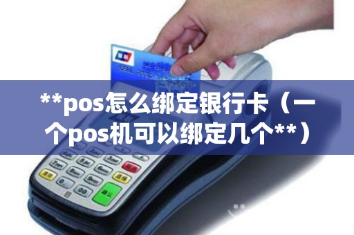 **pos怎么绑定银行卡（一个pos机可以绑定几个**）