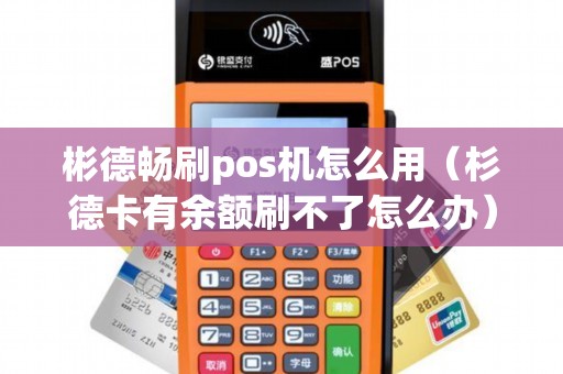 彬德畅刷pos机怎么用（杉德卡有余额刷不了怎么办）