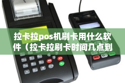 拉卡拉pos机刷卡用什么软件（拉卡拉刷卡时间几点到几点）