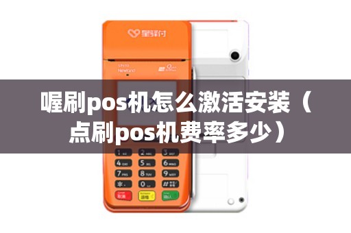 喔刷pos机怎么激活安装（点刷pos机费率多少）