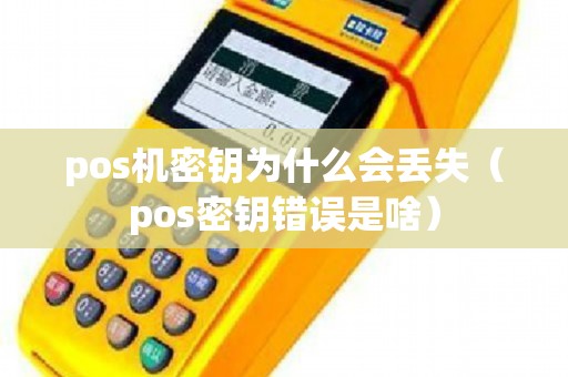pos机密钥为什么会丢失（pos密钥错误是啥）