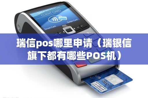 瑞信pos哪里申请（瑞银信旗下都有哪些POS机）