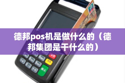 德邦pos机是做什么的（德邦集团是干什么的）