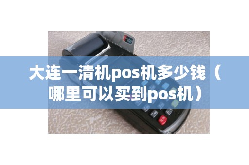 大连一清机pos机多少钱（哪里可以买到pos机）