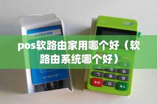 pos软路由家用哪个好（软路由系统哪个好）