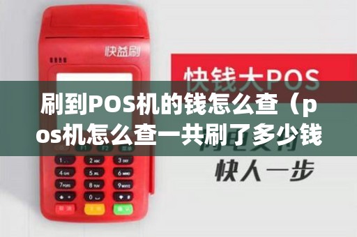 刷到POS机的钱怎么查（pos机怎么查一共刷了多少钱）