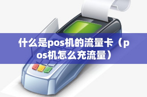 什么是pos机的流量卡（pos机怎么充流量）