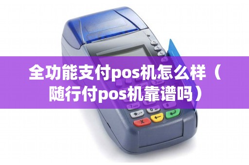 全功能支付pos机怎么样（随行付pos机靠谱吗）