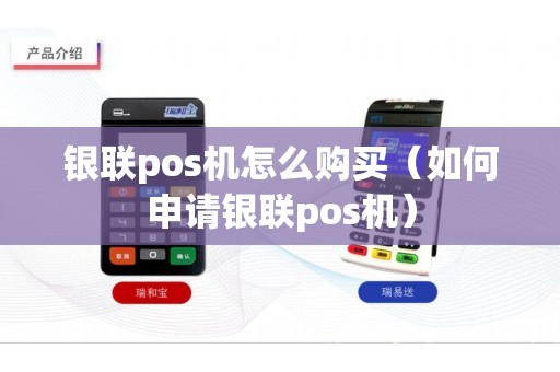 银联pos机怎么购买（如何申请银联pos机）