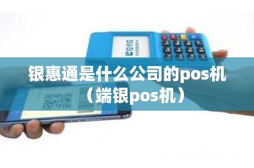 银惠通是什么公司的pos机（端银pos机）