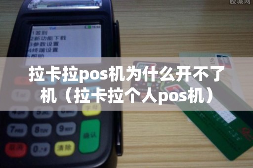 拉卡拉pos机为什么开不了机（拉卡拉个人pos机）
