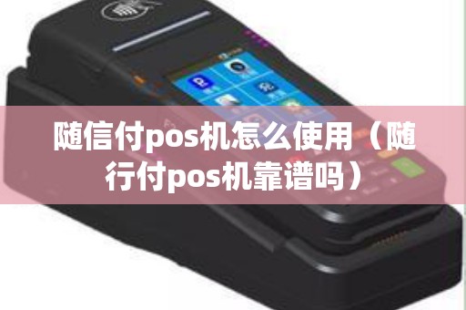 随信付pos机怎么使用（随行付pos机靠谱吗）