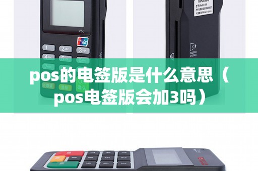 pos的电签版是什么意思（pos电签版会加3吗）