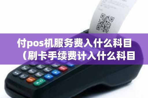 付pos机服务费入什么科目（刷卡手续费计入什么科目）