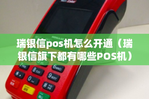 瑞银信pos机怎么开通（瑞银信旗下都有哪些POS机）