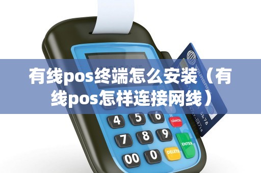 有线pos终端怎么安装（有线pos怎样连接网线）