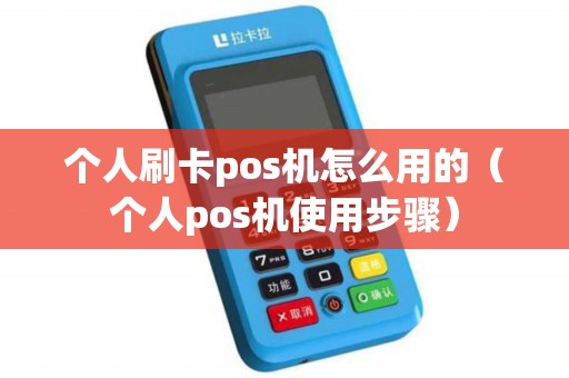 个人刷卡pos机怎么用的（个人pos机使用步骤）