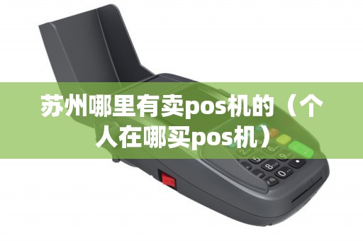 苏州哪里有卖pos机的（个人在哪买pos机）