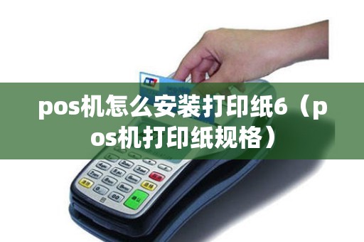 pos机怎么安装打印纸6（pos机打印纸规格）