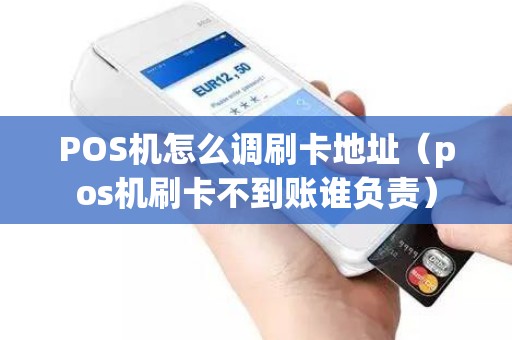 POS机怎么调刷卡地址（pos机刷卡不到账谁负责）