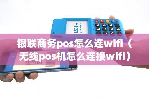 银联商务pos怎么连wifi（无线pos机怎么连接wifi）