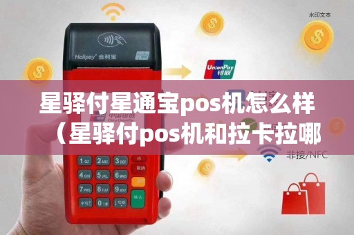 星驿付星通宝pos机怎么样（星驿付pos机和拉卡拉哪个好）