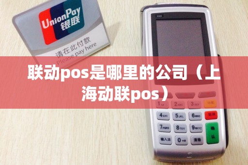 联动pos是哪里的公司（上海动联pos）