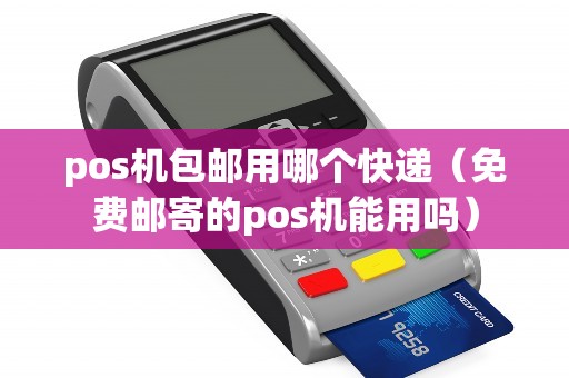 pos机包邮用哪个快递（免费邮寄的pos机能用吗）
