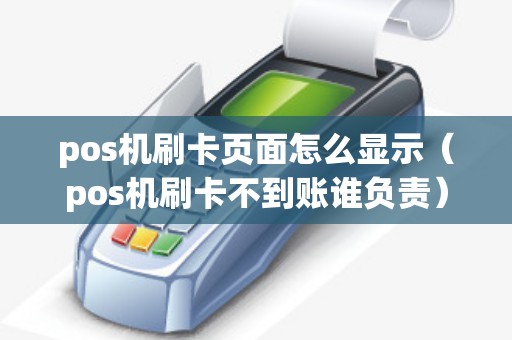 pos机刷卡页面怎么显示（pos机刷卡不到账谁负责）