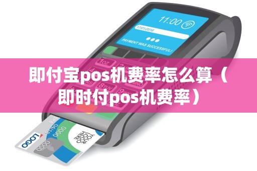 即付宝pos机费率怎么算（即时付pos机费率）