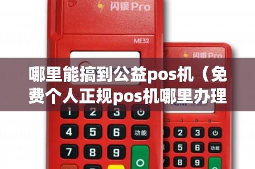 哪里能搞到公益pos机（免费个人正规pos机哪里办理）