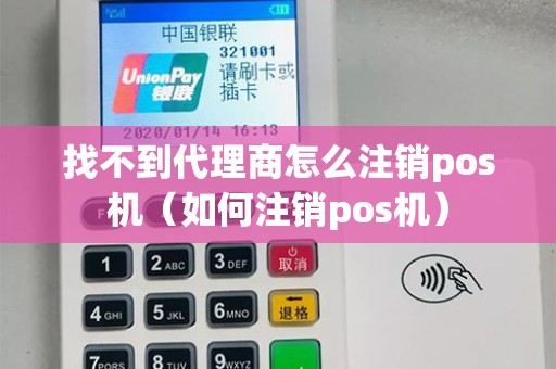 找不到代理商怎么注销pos机（如何注销pos机）