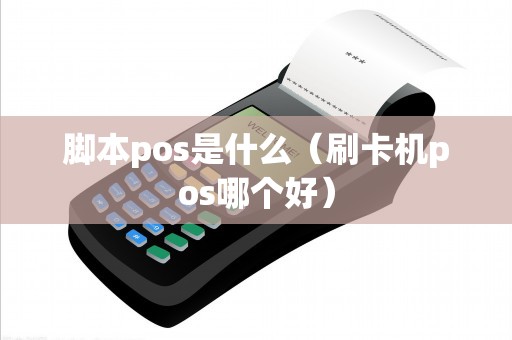 脚本pos是什么（刷卡机pos哪个好）