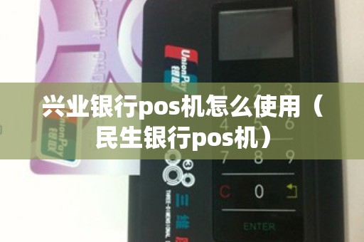 兴业银行pos机怎么使用（民生银行pos机）
